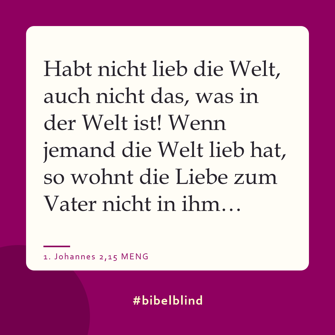 #bibelblind-Meme zu 1. Johannes 2,15: Habt nicht lieb die Welt, auch nicht das, was in der Welt ist! Wenn jemand die Welt lieb hat, so wohnt die Liebe zum Vater nicht in ihm…