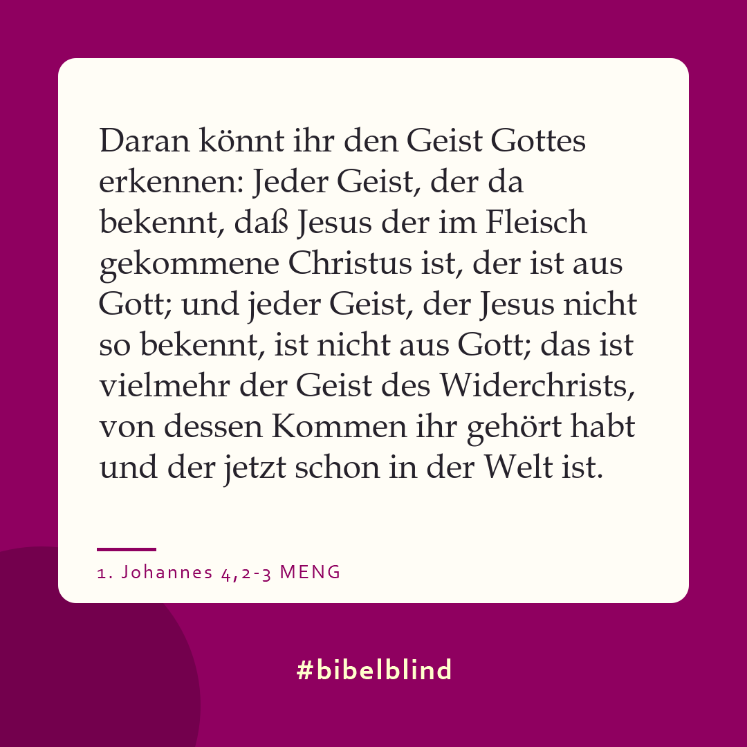 #bibelblind-Meme zu 1. Johannes 4,2-3: Daran könnt ihr den Geist Gottes erkennen: Jeder Geist, der da bekennt, daß Jesus der im Fleisch gekommene Christus ist, der ist aus Gott; und jeder Geist, der Jesus nicht so bekennt, ist nicht aus Gott; das ist vielmehr der Geist des Widerchrists, von dessen Kommen ihr gehört habt und der jetzt schon in der Welt ist.