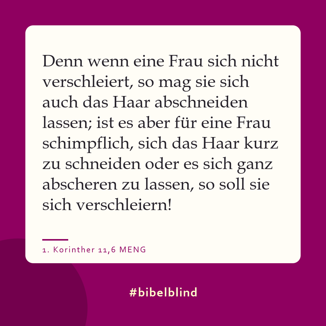 #bibelblind-Meme zu 1. Korinther 11,6: Denn wenn eine Frau sich nicht verschleiert, so mag sie sich auch das Haar abschneiden lassen; ist es aber für eine Frau schimpflich, sich das Haar kurz zu schneiden oder es sich ganz abscheren zu lassen, so soll sie sich verschleiern!