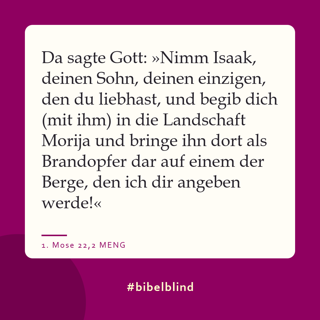 #bibelblind-Meme zu 1. Mose 22,2: Da sagte Gott: »Nimm Isaak, deinen Sohn, deinen einzigen, den du liebhast, und begib dich (mit ihm) in die Landschaft Morija und bringe ihn dort als Brandopfer dar auf einem der Berge, den ich dir angeben werde!«
