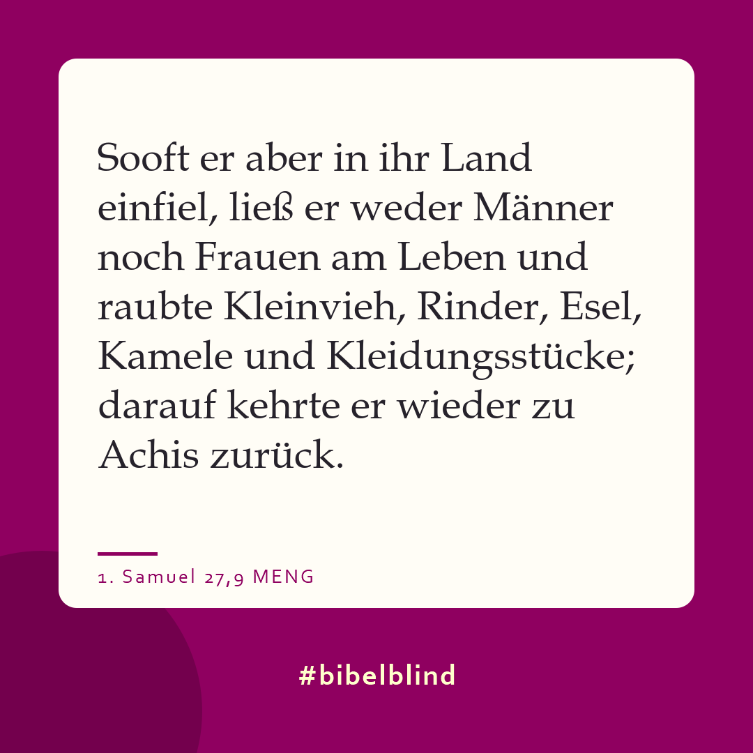 #bibelblind-Meme zu 1. Samuel 27,9: Sooft er aber in ihr Land einfiel, ließ er weder Männer noch Frauen am Leben und raubte Kleinvieh, Rinder, Esel, Kamele und Kleidungsstücke; darauf kehrte er wieder zu Achis zurück.