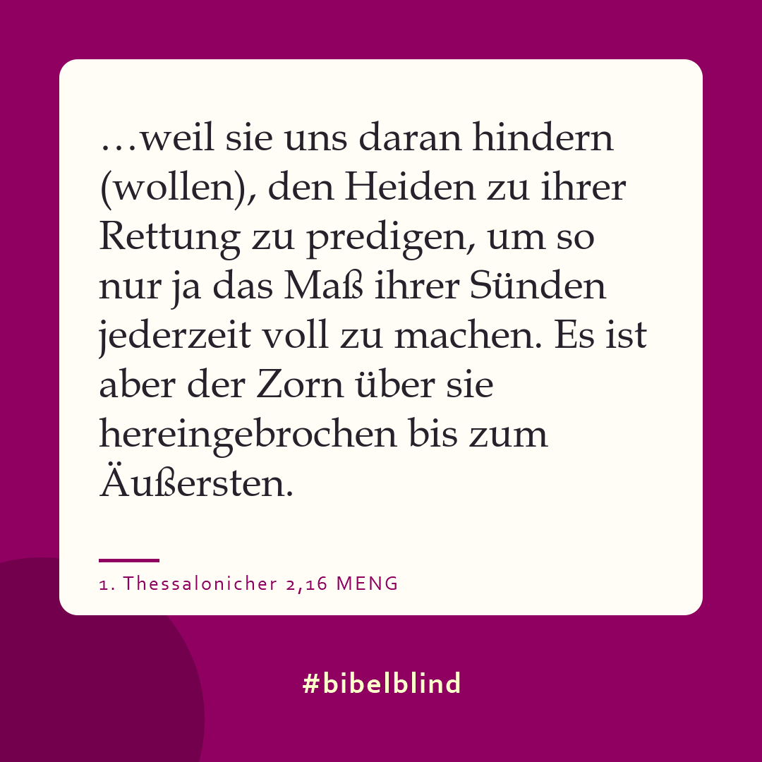 #bibelblind-Meme zu 1. Thessalonicher 2,16: …weil sie uns daran hindern (wollen), den Heiden zu ihrer Rettung zu predigen, um so nur ja das Maß ihrer Sünden jederzeit voll zu machen. Es ist aber der Zorn über sie hereingebrochen bis zum Äußersten.