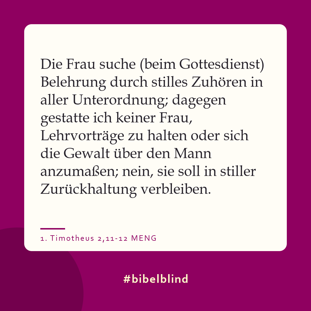 #bibelblind-Meme zu 1. Timotheus 2,11-12: Die Frau suche (beim Gottesdienst) Belehrung durch stilles Zuhören in aller Unterordnung; dagegen gestatte ich keiner Frau, Lehrvorträge zu halten oder sich die Gewalt über den Mann anzumaßen; nein, sie soll in stiller Zurückhaltung verbleiben.
