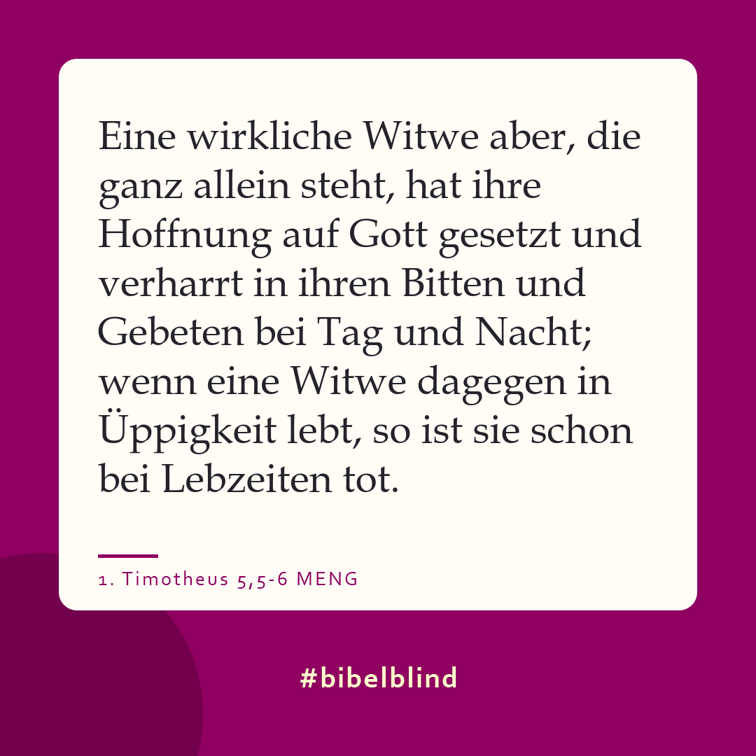 #bibelblind-Meme zu 1. Timotheus 5,5-6: Eine wirkliche Witwe aber, die ganz allein steht, hat ihre Hoffnung auf Gott gesetzt und verharrt in ihren Bitten und Gebeten bei Tag und Nacht; wenn eine Witwe dagegen in Üppigkeit lebt, so ist sie schon bei Lebzeiten tot.