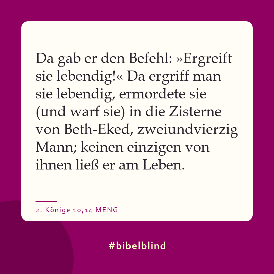 #bibelblind-Meme zu 2. Könige 10,14: Da gab er den Befehl: »Ergreift sie lebendig!« Da ergriff man sie lebendig, ermordete sie (und warf sie) in die Zisterne von Beth-Eked, zweiundvierzig Mann; keinen einzigen von ihnen ließ er am Leben.
