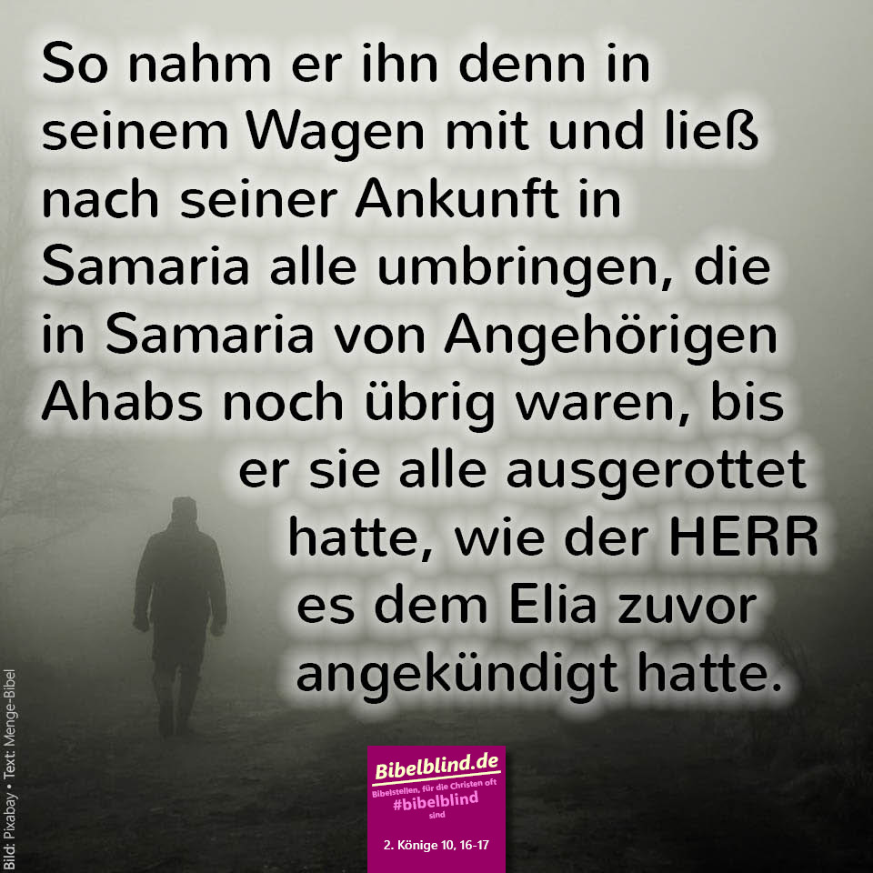 #bibelblind-Meme zu 2. Könige 10,16-17: So nahm er ihn denn in seinem Wagen mit und ließ nach seiner Ankunft in Samaria alle umbringen, die in Samaria von Angehörigen Ahabs noch übrig waren, bis er sie alle ausgerottet hatte, wie der HERR es dem Elia zuvor angekündigt hatte.