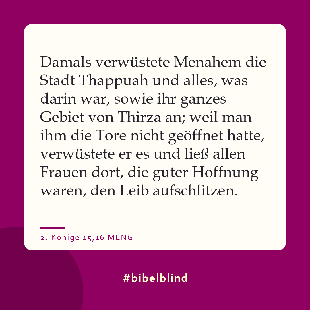 #bibelblind-Meme zu 2. Könige 15,16: Damals verwüstete Menahem die Stadt Thappuah und alles, was darin war, sowie ihr ganzes Gebiet von Thirza an; weil man ihm die Tore nicht geöffnet hatte, verwüstete er es und ließ allen Frauen dort, die guter Hoffnung waren, den Leib aufschlitzen.