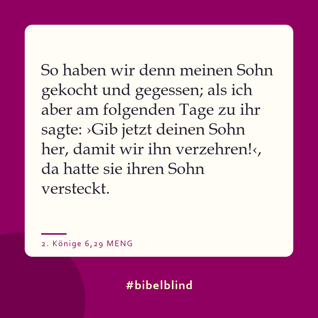 #bibelblind-Meme zu 2. Könige 6,29: So haben wir denn meinen Sohn gekocht und gegessen; als ich aber am folgenden Tage zu ihr sagte: ›Gib jetzt deinen Sohn her, damit wir ihn verzehren!‹, da hatte sie ihren Sohn versteckt.