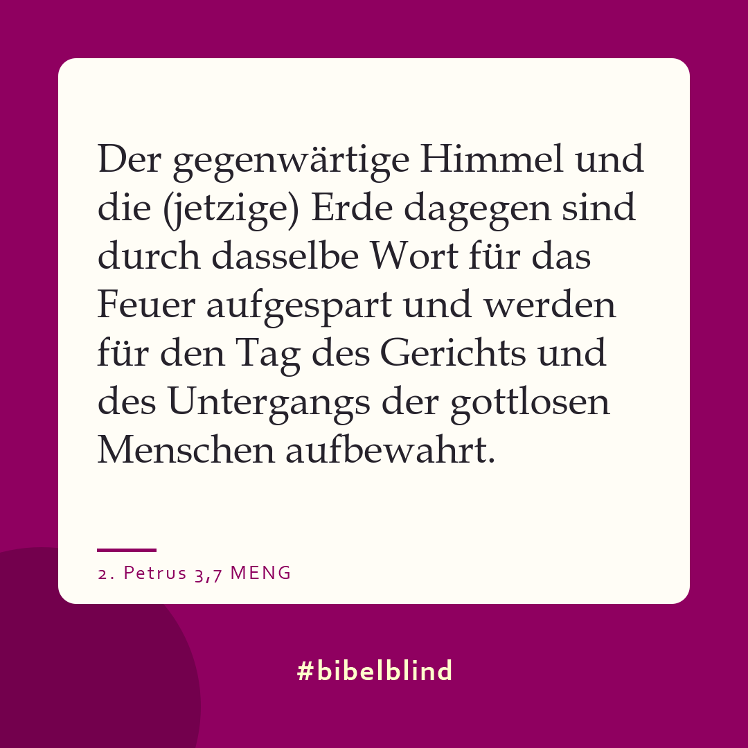 #bibelblind-Meme zu 2. Petrus 3,7: Der gegenwärtige Himmel und die (jetzige) Erde dagegen sind durch dasselbe Wort für das Feuer aufgespart und werden für den Tag des Gerichts und des Untergangs der gottlosen Menschen aufbewahrt.