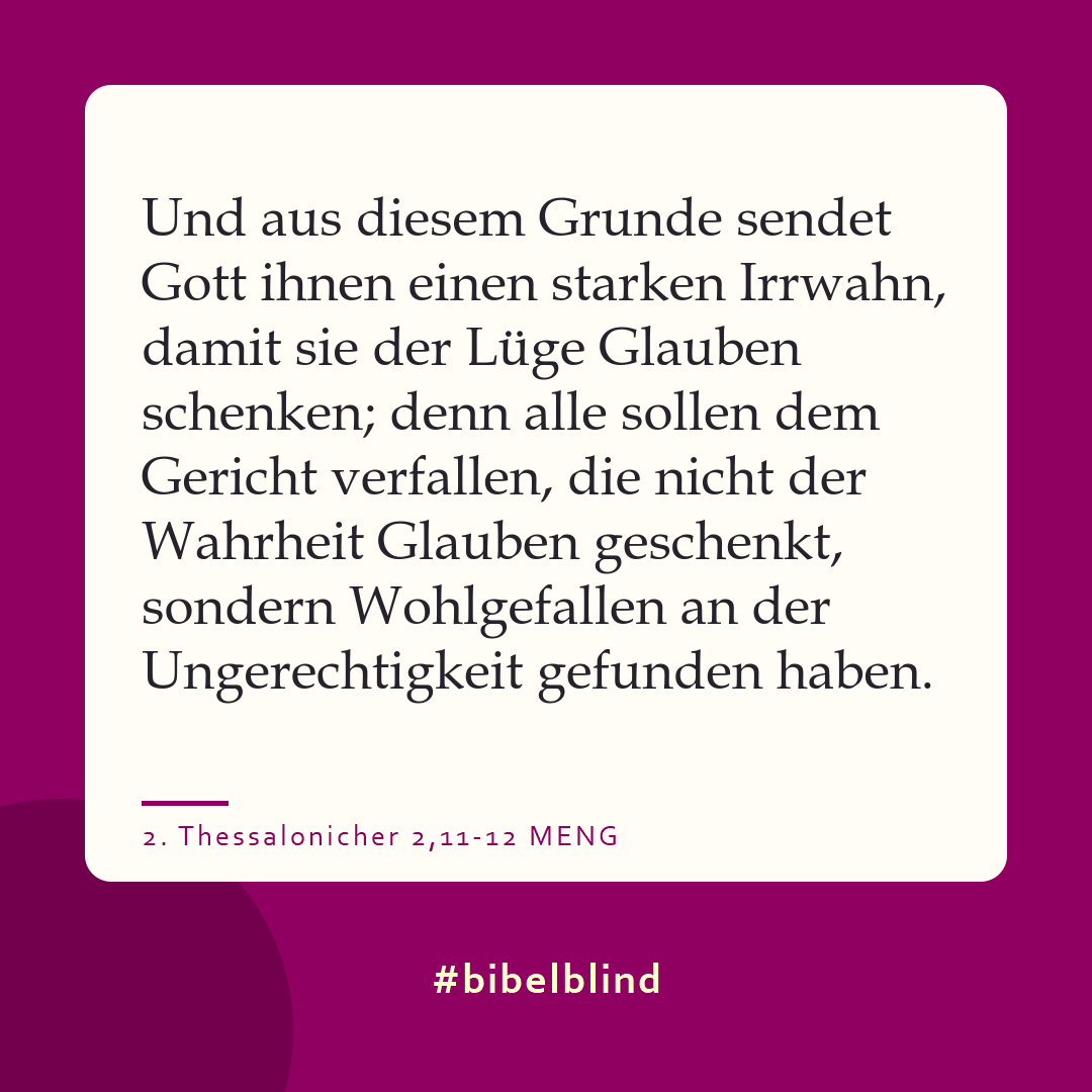 #bibelblind-Meme zu 2. Thessalonicher 2,11-12: Und aus diesem Grunde sendet Gott ihnen einen starken Irrwahn, damit sie der Lüge Glauben schenken; denn alle sollen dem Gericht verfallen, die nicht der Wahrheit Glauben geschenkt, sondern Wohlgefallen an der Ungerechtigkeit gefunden haben.