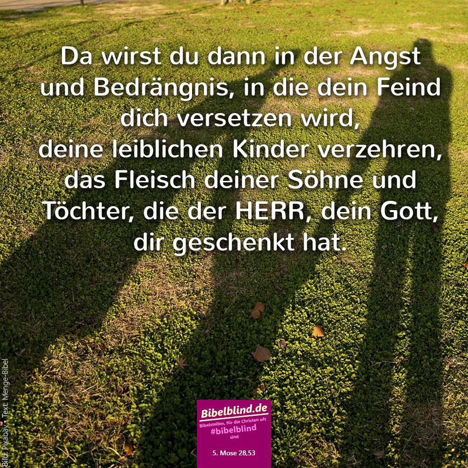 #bibelblind-Meme zu 5. Mose 28,53: Da wirst du dann in der Angst und Bedrängnis, in die dein Feind dich versetzen wird, deine leiblichen Kinder verzehren, das Fleisch deiner Söhne und Töchter, die der HERR, dein Gott, dir geschenkt hat.