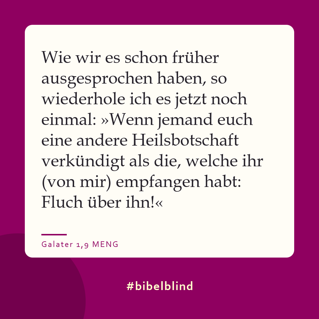 #bibelblind-Meme zu Galater 1,9: Wie wir es schon früher ausgesprochen haben, so wiederhole ich es jetzt noch einmal: »Wenn jemand euch eine andere Heilsbotschaft verkündigt als die, welche ihr (von mir) empfangen habt: Fluch über ihn!«