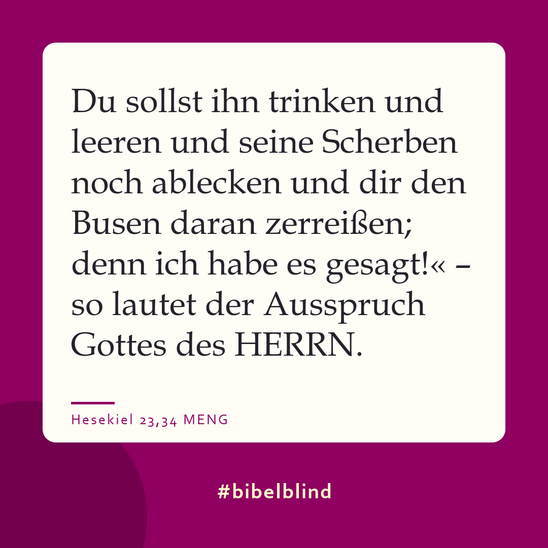 #bibelblind-Meme zu Hesekiel 23,34: Du sollst ihn trinken und leeren und seine Scherben noch ablecken und dir den Busen daran zerreißen; denn ich habe es gesagt!« – so lautet der Ausspruch Gottes des HERRN.