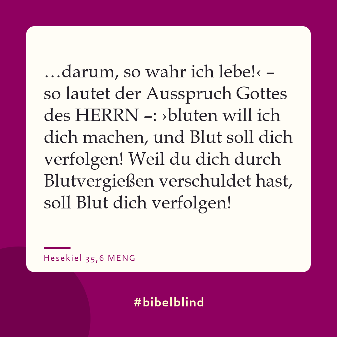 #bibelblind-Meme zu Hesekiel 35,6: …darum, so wahr ich lebe!‹ – so lautet der Ausspruch Gottes des HERRN –: ›bluten will ich dich machen, und Blut soll dich verfolgen! Weil du dich durch Blutvergießen verschuldet hast, soll Blut dich verfolgen!