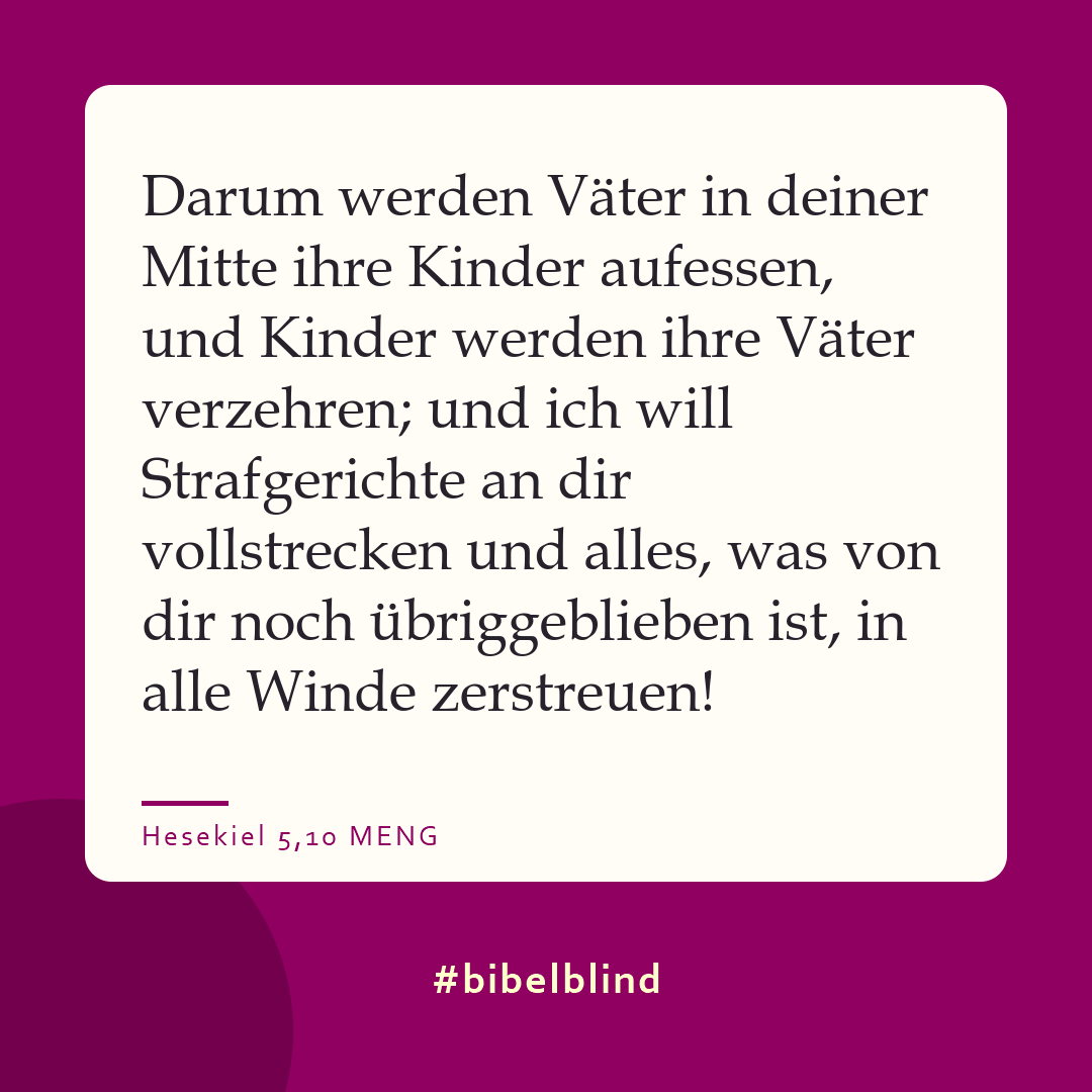 #bibelblind-Meme zu Hesekiel 5,10: Darum werden Väter in deiner Mitte ihre Kinder aufessen, und Kinder werden ihre Väter verzehren; und ich will Strafgerichte an dir vollstrecken und alles, was von dir noch übriggeblieben ist, in alle Winde zerstreuen!
