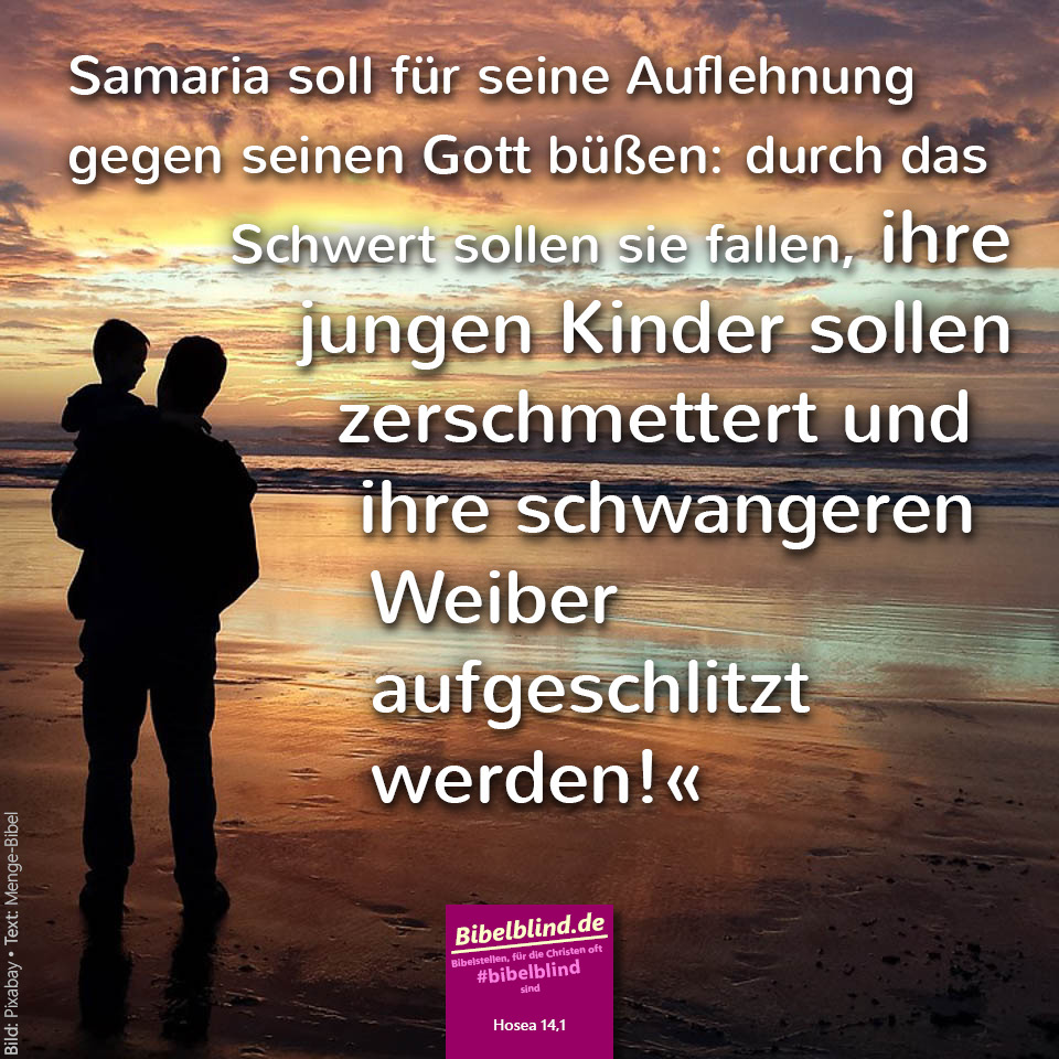 #bibelblind-Meme zu Hosea 14,1: Samaria soll für seine Auflehnung gegen seinen Gott büßen: durch das Schwert sollen sie fallen, ihre jungen Kinder sollen zerschmettert und ihre schwangeren Weiber aufgeschlitzt werden!
