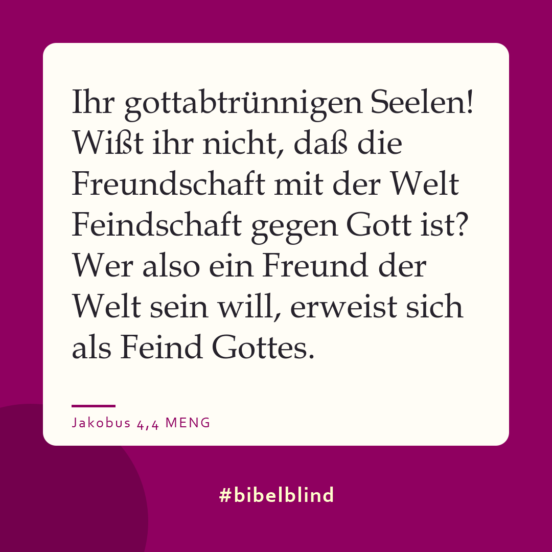 #bibelblind-Meme zu Jakobus 4,4: Ihr gottabtrünnigen Seelen! Wißt ihr nicht, daß die Freundschaft mit der Welt Feindschaft gegen Gott ist? Wer also ein Freund der Welt sein will, erweist sich als Feind Gottes.