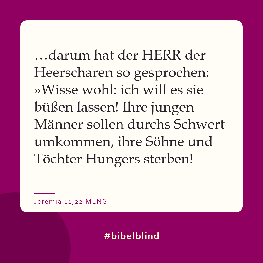 #bibelblind-Meme zu Jeremia 11,22: …darum hat der HERR der Heerscharen so gesprochen: »Wisse wohl: ich will es sie büßen lassen! Ihre jungen Männer sollen durchs Schwert umkommen, ihre Söhne und Töchter Hungers sterben!