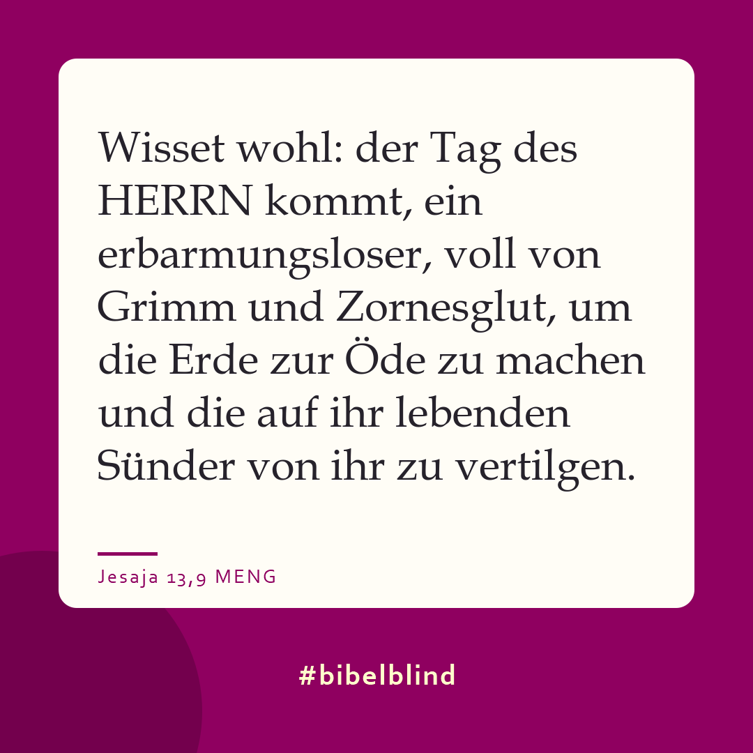 #bibelblind-Meme zu Jesaja 13,9: Wisset wohl: der Tag des HERRN kommt, ein erbarmungsloser, voll von Grimm und Zornesglut, um die Erde zur Öde zu machen und die auf ihr lebenden Sünder von ihr zu vertilgen.