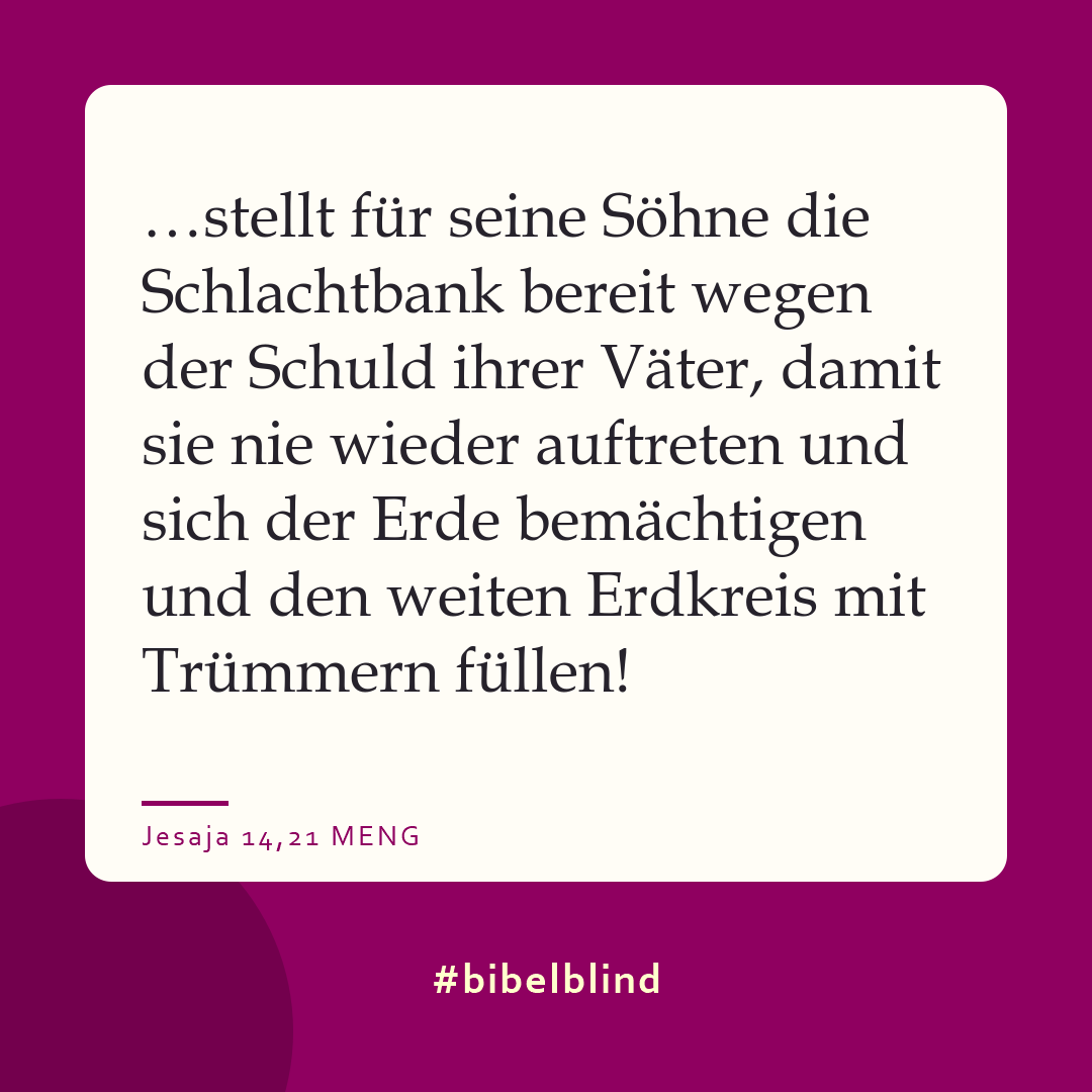 #bibelblind-Meme zu Jesaja 14,21: …stellt für seine Söhne die Schlachtbank bereit wegen der Schuld ihrer Väter, damit sie nie wieder auftreten und sich der Erde bemächtigen und den weiten Erdkreis mit Trümmern füllen!