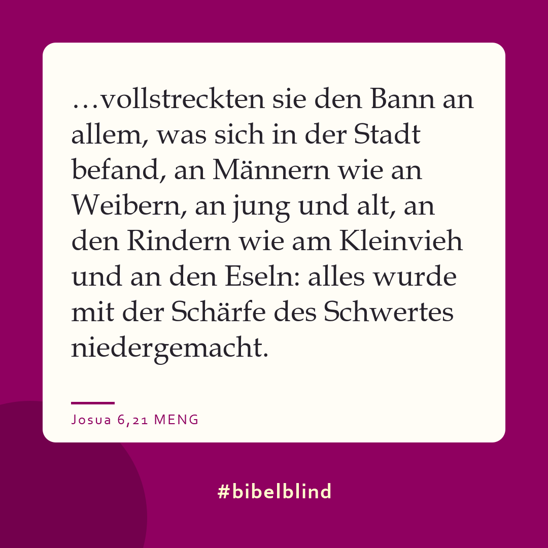 #bibelblind-Meme zu Josua 6,21: …vollstreckten sie den Bann an allem, was sich in der Stadt befand, an Männern wie an Weibern, an jung und alt, an den Rindern wie am Kleinvieh und an den Eseln: alles wurde mit der Schärfe des Schwertes niedergemacht.