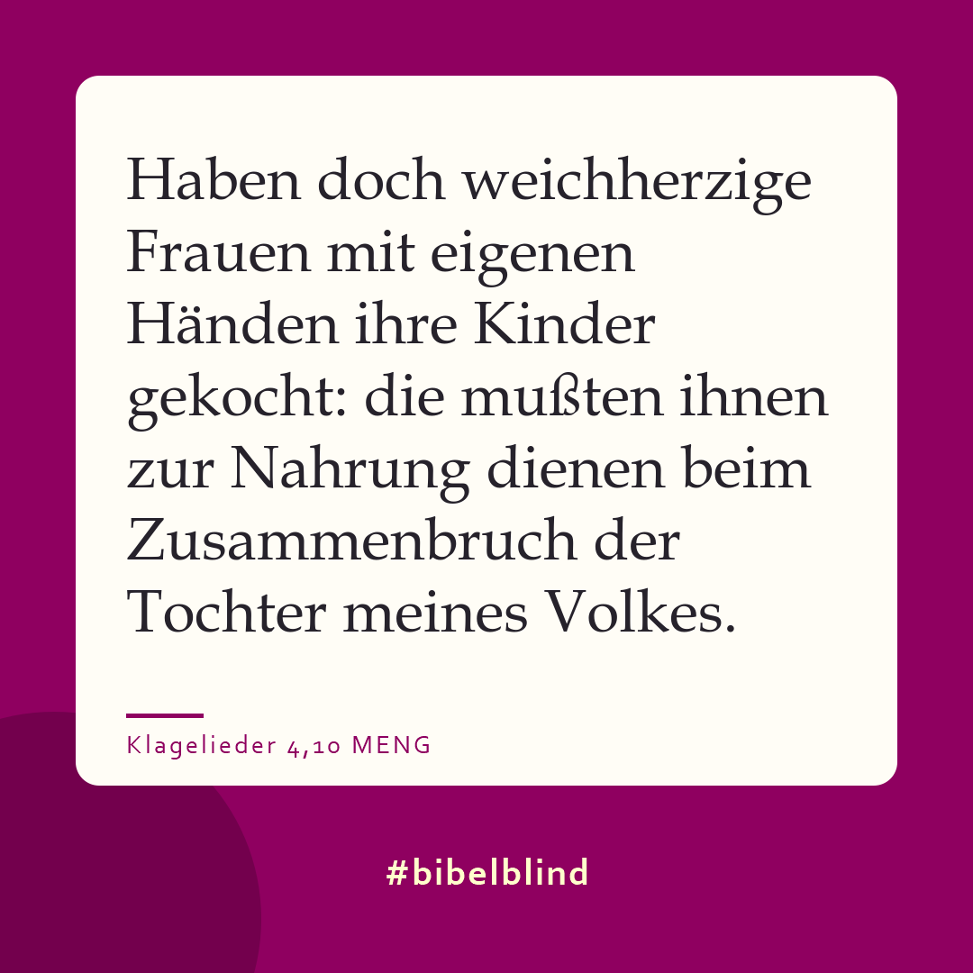 #bibelblind-Meme zu Klagelieder 4,10: Haben doch weichherzige Frauen mit eigenen Händen ihre Kinder gekocht: die mußten ihnen zur Nahrung dienen beim Zusammenbruch der Tochter meines Volkes.