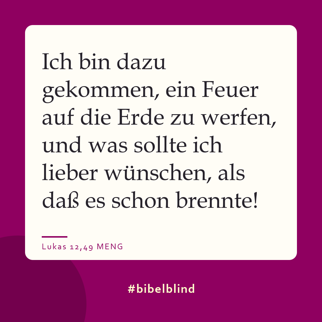 #bibelblind-Meme zu Lukas 12,49: Ich bin dazu gekommen, ein Feuer auf die Erde zu werfen, und was sollte ich lieber wünschen, als daß es schon brennte!