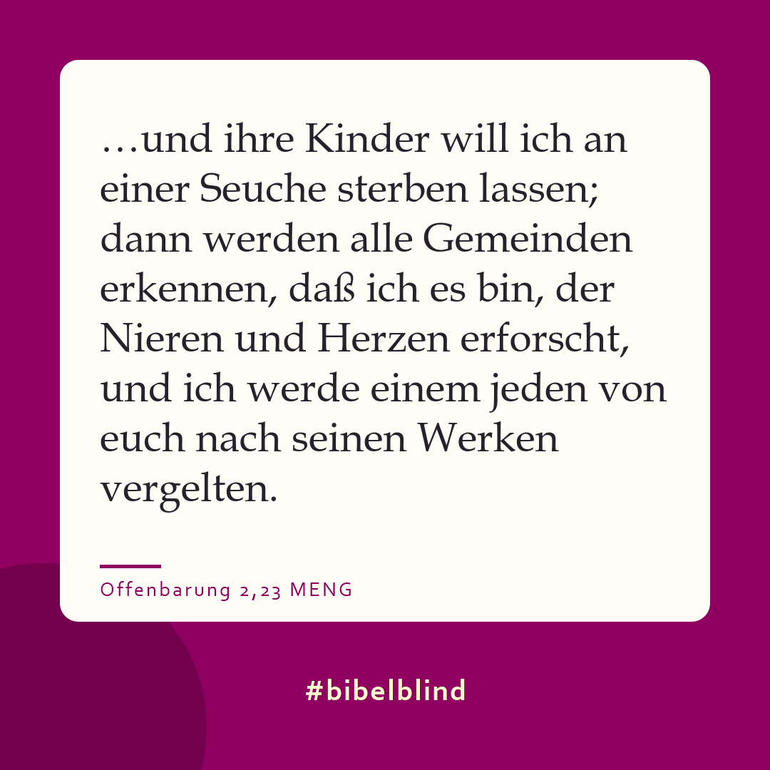 #bibelblind-Meme zu Offenbarung 2,23: …und ihre Kinder will ich an einer Seuche sterben lassen; dann werden alle Gemeinden erkennen, daß ich es bin, der Nieren und Herzen erforscht, und ich werde einem jeden von euch nach seinen Werken vergelten.