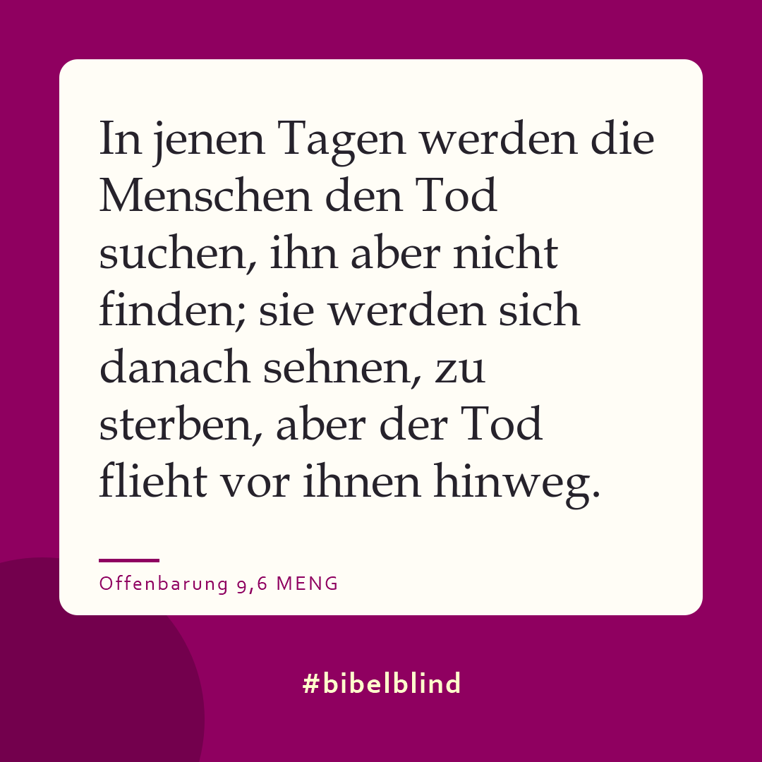 #bibelblind-Meme zu Offenbarung 9,6: In jenen Tagen werden die Menschen den Tod suchen, ihn aber nicht finden; sie werden sich danach sehnen, zu sterben, aber der Tod flieht vor ihnen hinweg.