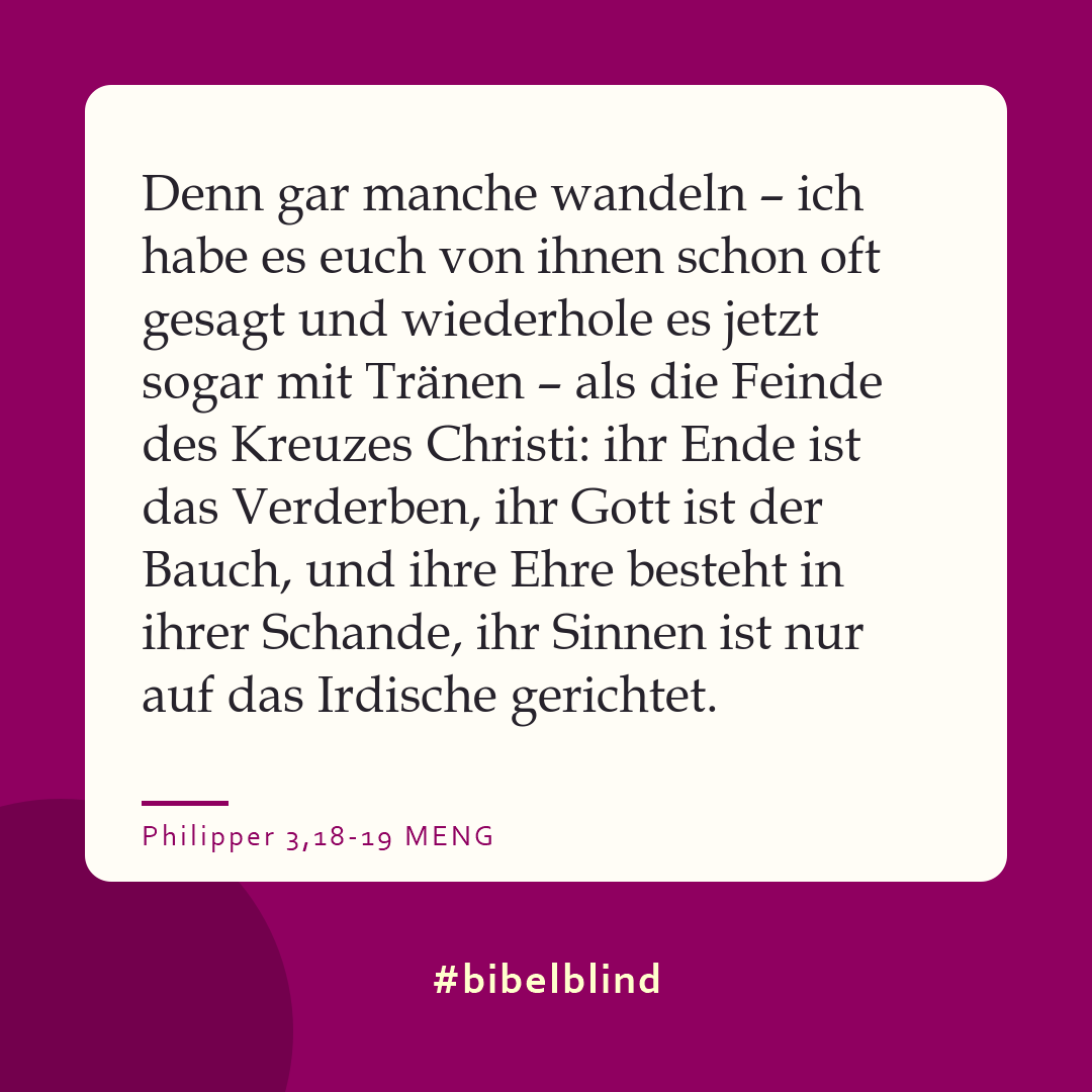 #bibelblind-Meme zu Philipper 3,18-19: Denn gar manche wandeln – ich habe es euch von ihnen schon oft gesagt und wiederhole es jetzt sogar mit Tränen – als die Feinde des Kreuzes Christi: ihr Ende ist das Verderben, ihr Gott ist der Bauch, und ihre Ehre besteht in ihrer Schande, ihr Sinnen ist nur auf das Irdische gerichtet.