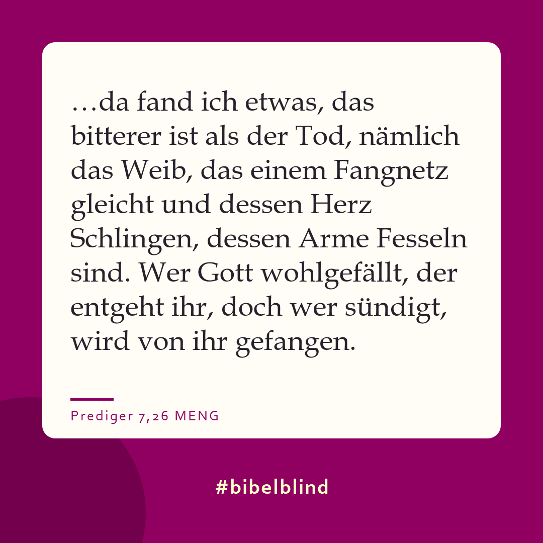 #bibelblind-Meme zu Prediger 7,26: …da fand ich etwas, das bitterer ist als der Tod, nämlich das Weib, das einem Fangnetz gleicht und dessen Herz Schlingen, dessen Arme Fesseln sind. Wer Gott wohlgefällt, der entgeht ihr, doch wer sündigt, wird von ihr gefangen.