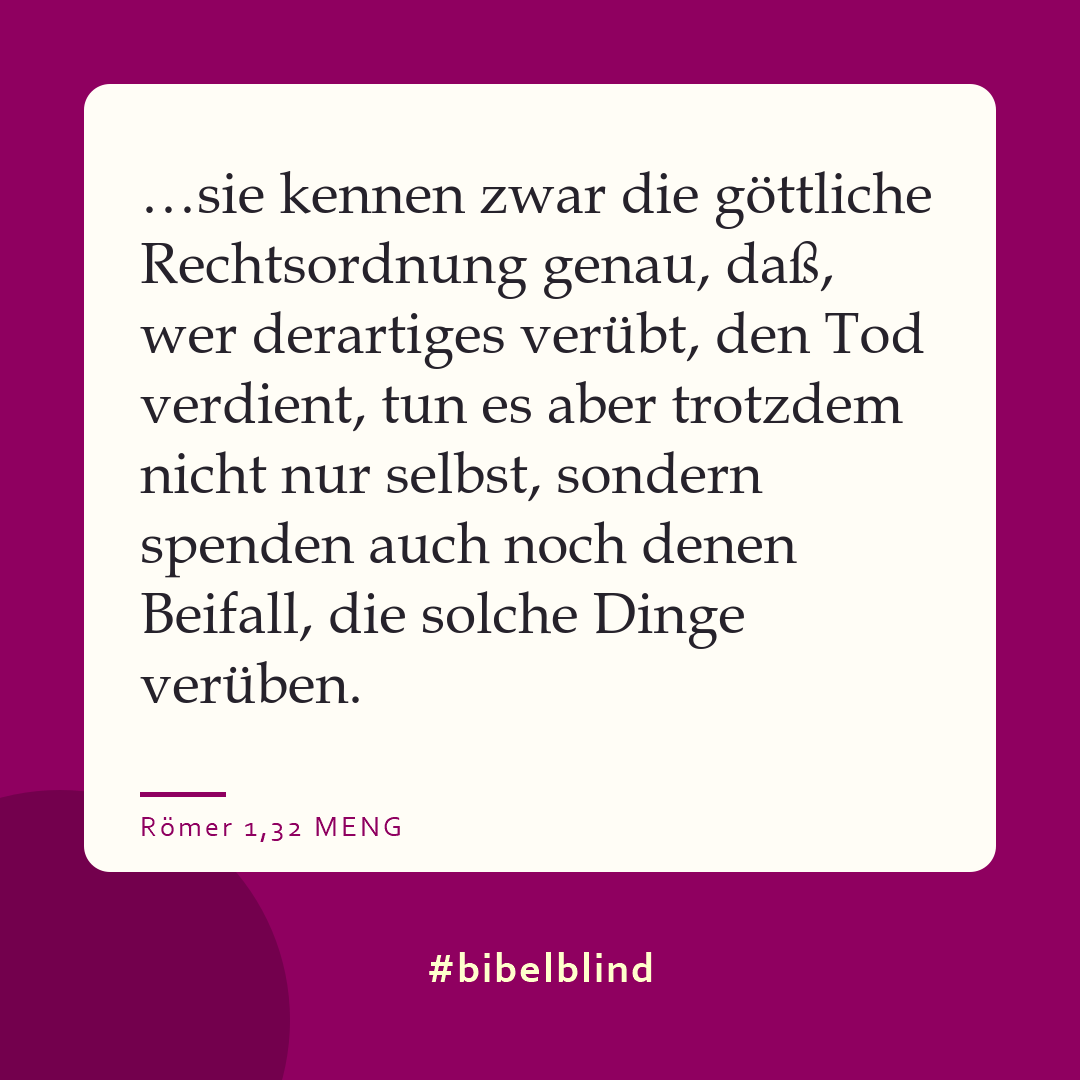 #bibelblind-Meme zu Römer 1,32: …sie kennen zwar die göttliche Rechtsordnung genau, daß, wer derartiges verübt, den Tod verdient, tun es aber trotzdem nicht nur selbst, sondern spenden auch noch denen Beifall, die solche Dinge verüben.