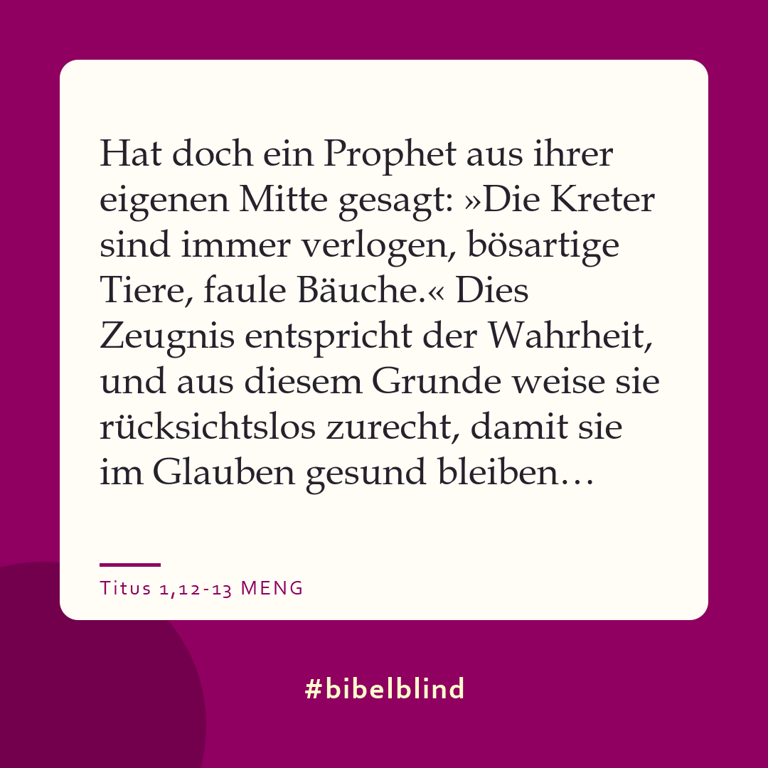 #bibelblind-Meme zu Titus 1,12-13: Hat doch ein Prophet aus ihrer eigenen Mitte gesagt: »Die Kreter sind immer verlogen, bösartige Tiere, faule Bäuche.« Dies Zeugnis entspricht der Wahrheit, und aus diesem Grunde weise sie rücksichtslos zurecht, damit sie im Glauben gesund bleiben…